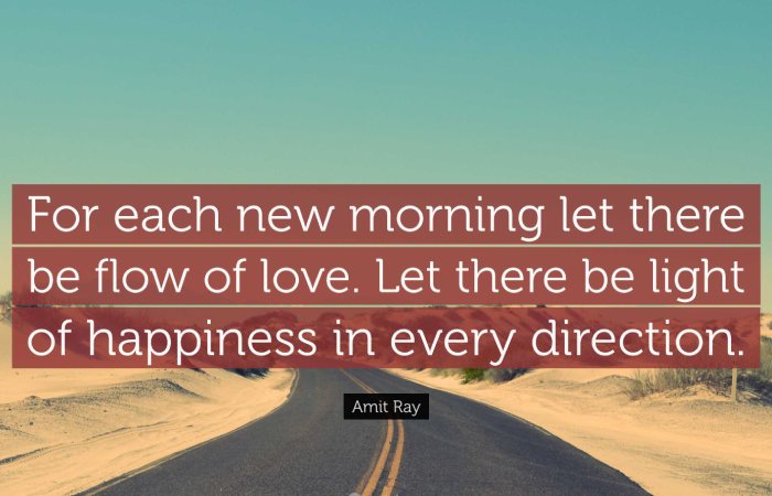 “For each new morning let there be flow of love. Let there be light of happiness in every direction.”